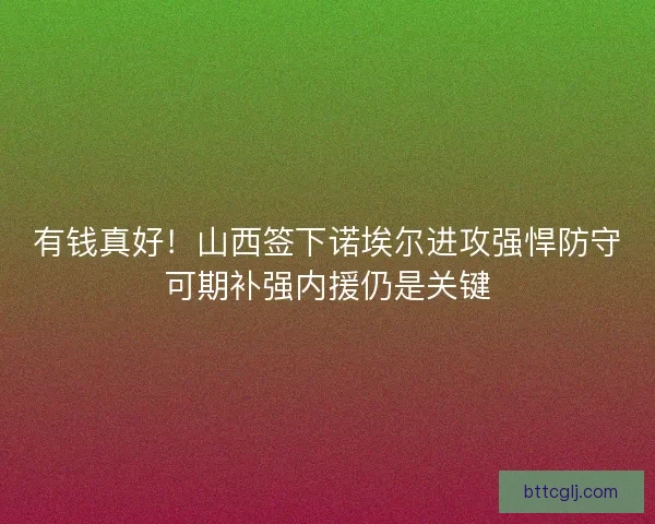 有钱真好！山西签下诺埃尔进攻强悍防守可期补强内援仍是关键