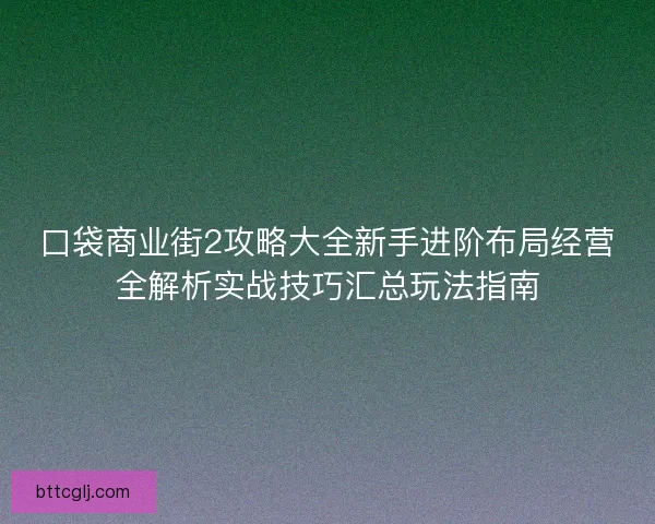 口袋商业街2攻略大全新手进阶布局经营全解析实战技巧汇总玩法指南
