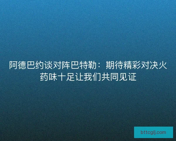 阿德巴约谈对阵巴特勒：期待精彩对决火药味十足让我们共同见证