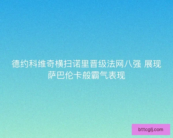 德约科维奇横扫诺里晋级法网八强 展现萨巴伦卡般霸气表现