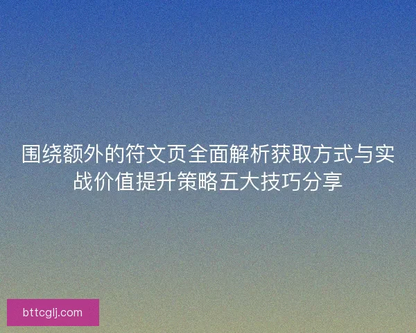 围绕额外的符文页全面解析获取方式与实战价值提升策略五大技巧分享