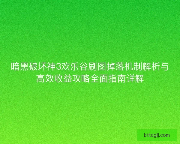 暗黑破坏神3欢乐谷刷图掉落机制解析与高效收益攻略全面指南详解